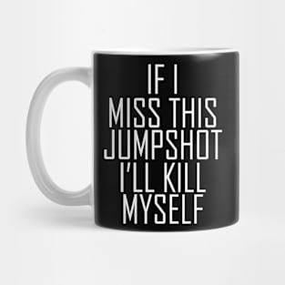 If I Miss This Jumpshot I'll Kill Myself Gift Mug